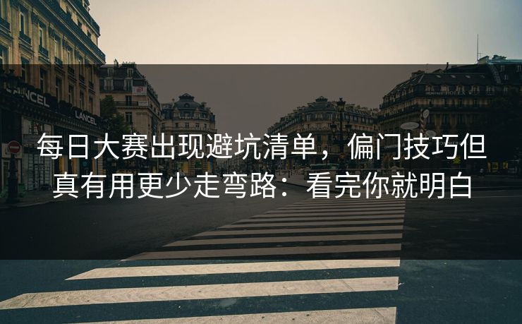 每日大赛出现避坑清单,偏门技巧但真有用更少走弯路:看完你就明白 第1张 每日大赛出现避坑清单,偏门技巧但真有用更少走弯路:看完你就明白 第1张