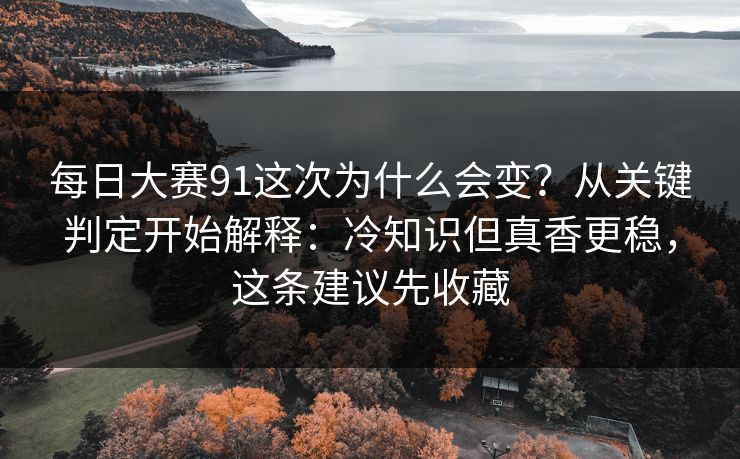 每日大赛91这次为什么会变?从关键判定开始解释:冷知识但真香更稳,这条建议先收藏 第1张 每日大赛91这次为什么会变?从关键判定开始解释:冷知识但真香更稳,这条建议先收藏 第1张