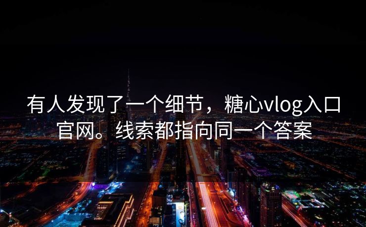 有人发现了一个细节，糖心vlog入口官网。线索都指向同一个答案