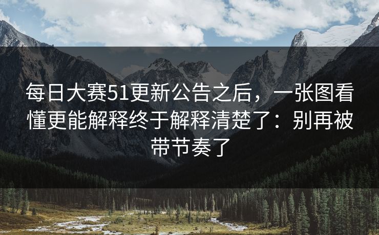 每日大赛51更新公告之后，一张图看懂更能解释终于解释清楚了：别再被带节奏了