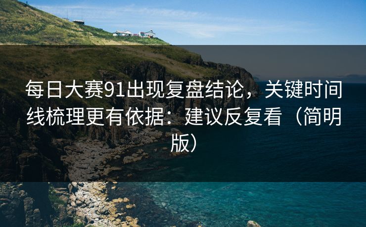 每日大赛91出现复盘结论，关键时间线梳理更有依据：建议反复看（简明版）