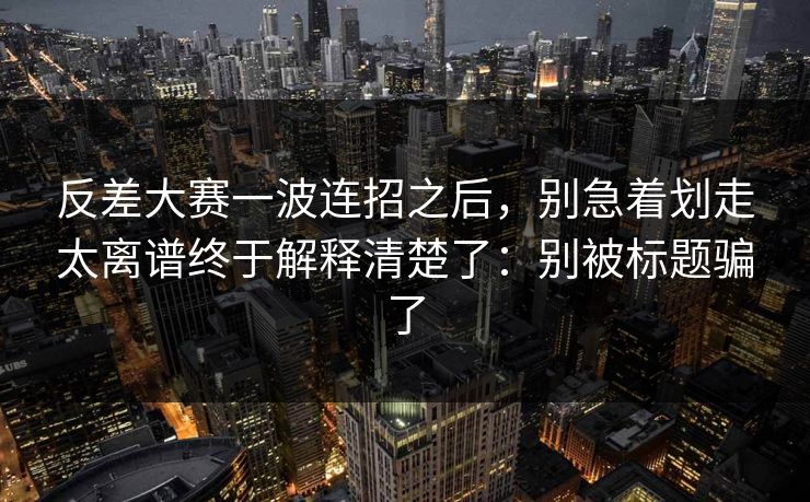反差大赛一波连招之后，别急着划走太离谱终于解释清楚了：别被标题骗了